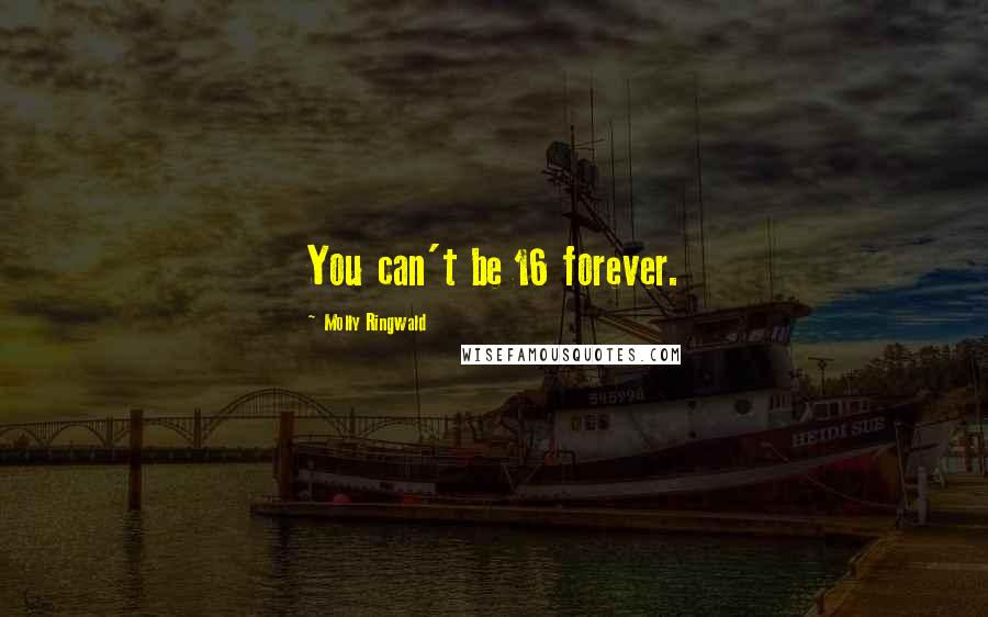Molly Ringwald Quotes: You can't be 16 forever.