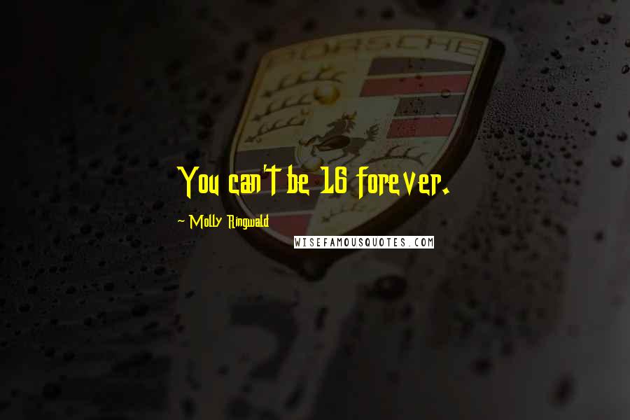 Molly Ringwald Quotes: You can't be 16 forever.