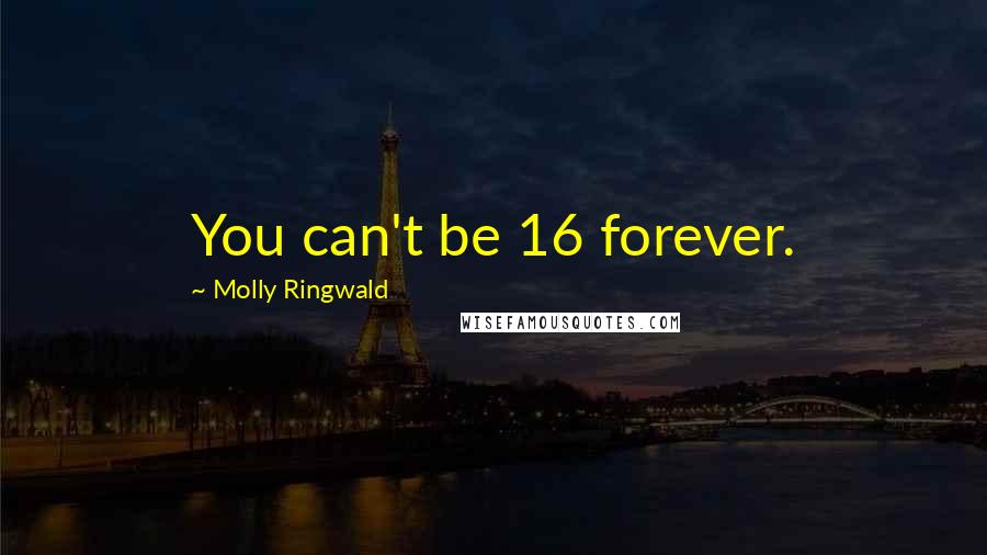 Molly Ringwald Quotes: You can't be 16 forever.