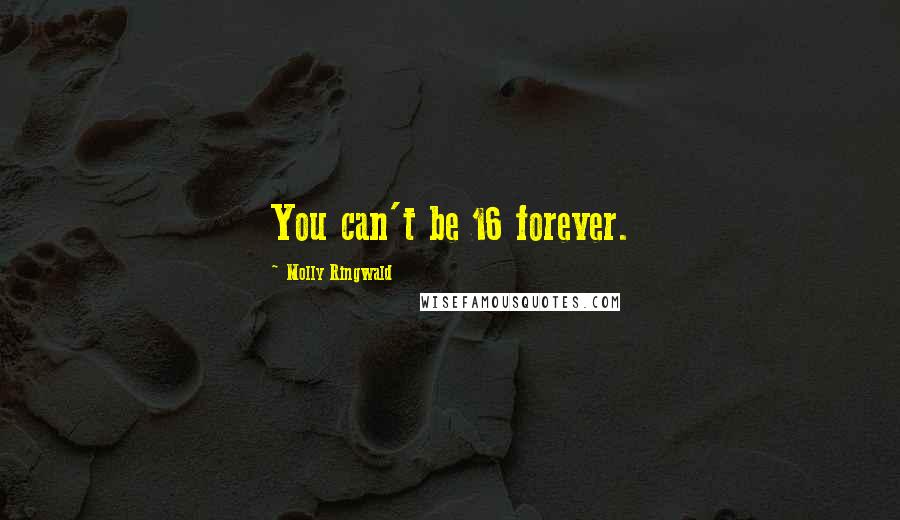 Molly Ringwald Quotes: You can't be 16 forever.