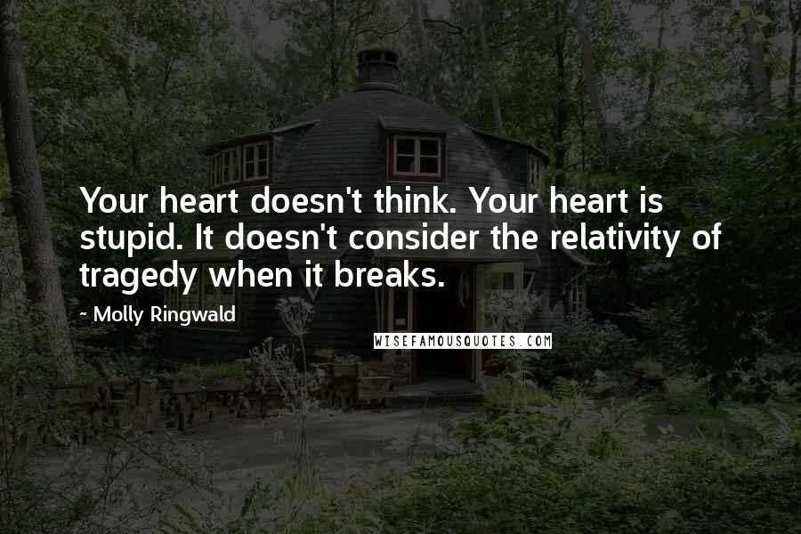 Molly Ringwald Quotes: Your heart doesn't think. Your heart is stupid. It doesn't consider the relativity of tragedy when it breaks.