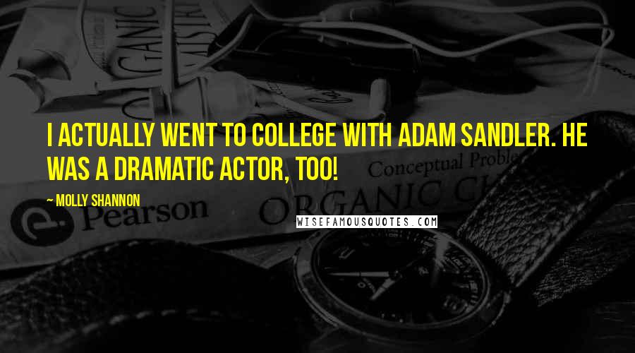 Molly Shannon Quotes: I actually went to college with Adam Sandler. He was a dramatic actor, too!