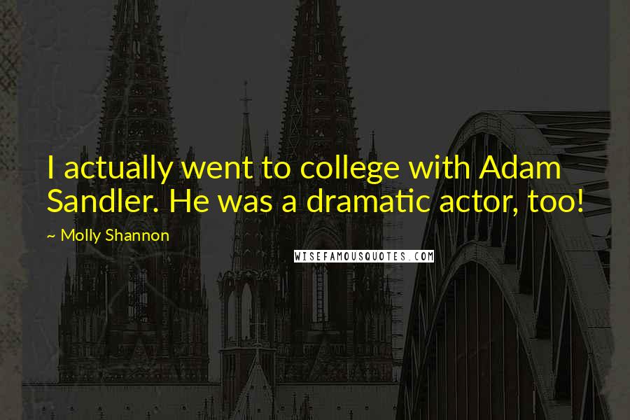 Molly Shannon Quotes: I actually went to college with Adam Sandler. He was a dramatic actor, too!