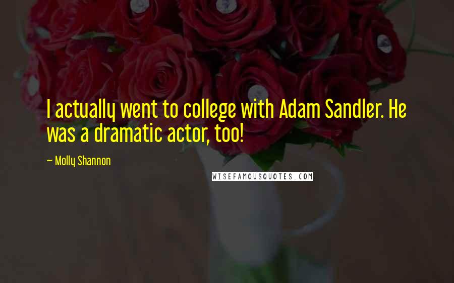 Molly Shannon Quotes: I actually went to college with Adam Sandler. He was a dramatic actor, too!