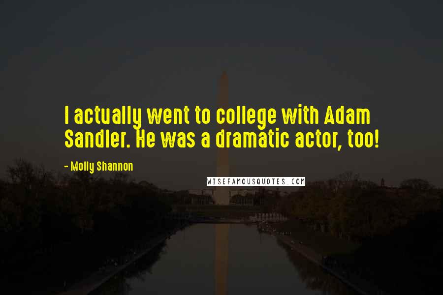Molly Shannon Quotes: I actually went to college with Adam Sandler. He was a dramatic actor, too!