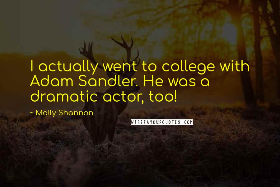 Molly Shannon Quotes: I actually went to college with Adam Sandler. He was a dramatic actor, too!