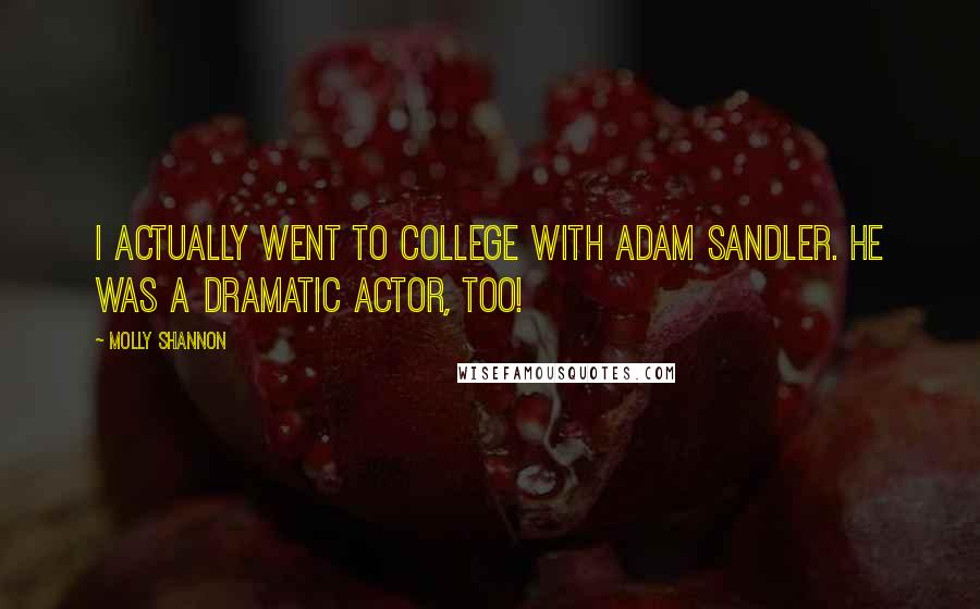 Molly Shannon Quotes: I actually went to college with Adam Sandler. He was a dramatic actor, too!