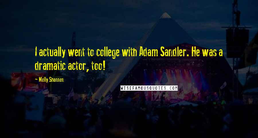 Molly Shannon Quotes: I actually went to college with Adam Sandler. He was a dramatic actor, too!