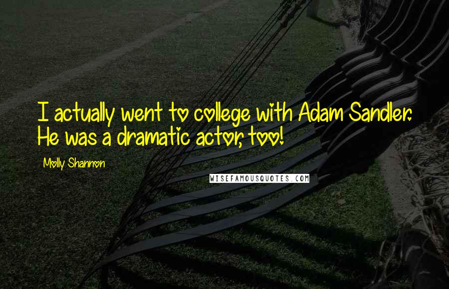 Molly Shannon Quotes: I actually went to college with Adam Sandler. He was a dramatic actor, too!