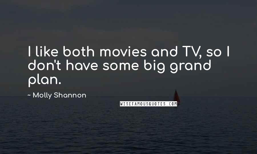 Molly Shannon Quotes: I like both movies and TV, so I don't have some big grand plan.