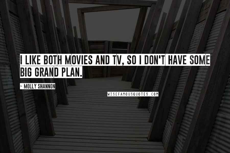 Molly Shannon Quotes: I like both movies and TV, so I don't have some big grand plan.