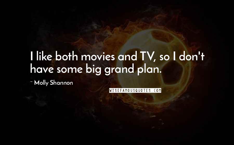 Molly Shannon Quotes: I like both movies and TV, so I don't have some big grand plan.