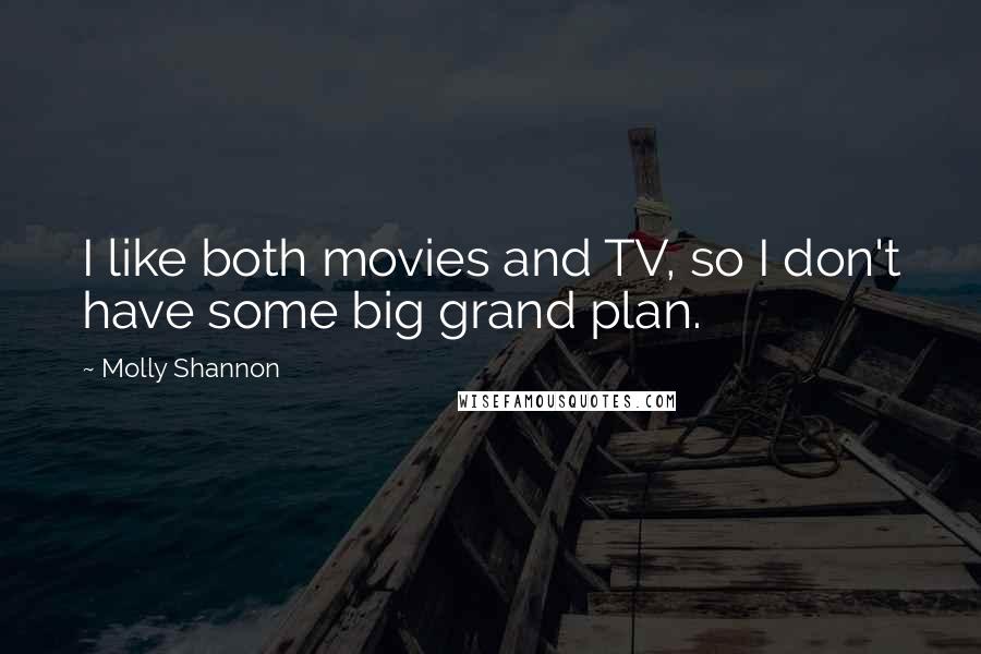 Molly Shannon Quotes: I like both movies and TV, so I don't have some big grand plan.