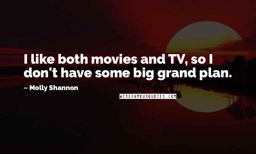 Molly Shannon Quotes: I like both movies and TV, so I don't have some big grand plan.