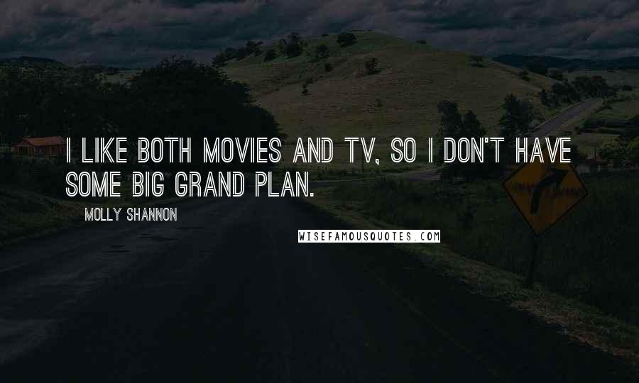 Molly Shannon Quotes: I like both movies and TV, so I don't have some big grand plan.