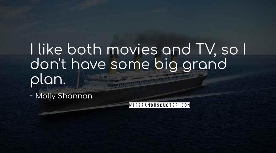 Molly Shannon Quotes: I like both movies and TV, so I don't have some big grand plan.