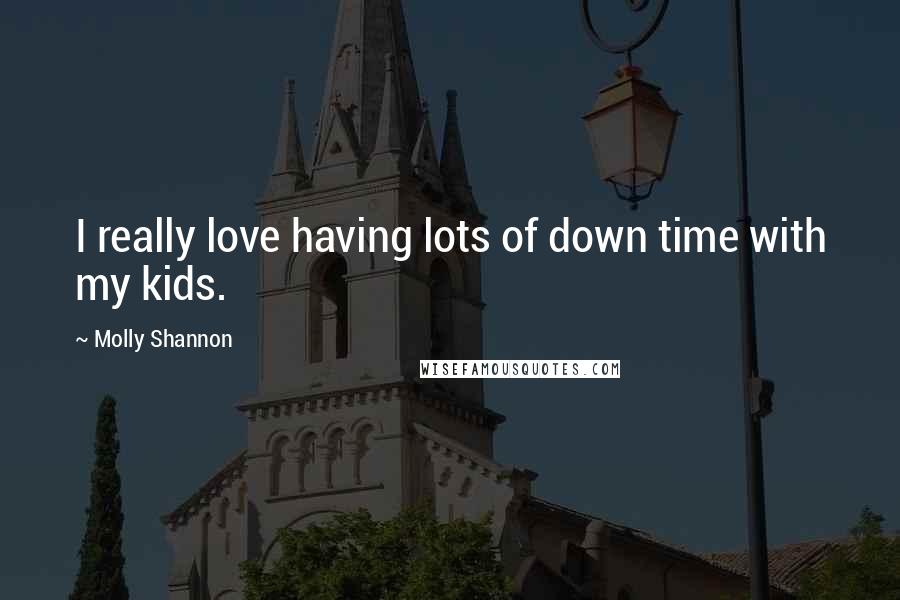 Molly Shannon Quotes: I really love having lots of down time with my kids.