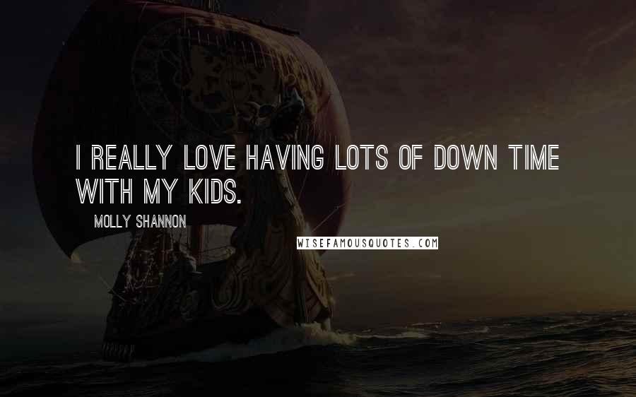 Molly Shannon Quotes: I really love having lots of down time with my kids.