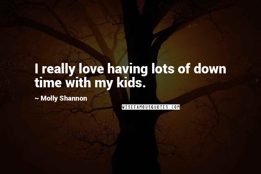 Molly Shannon Quotes: I really love having lots of down time with my kids.