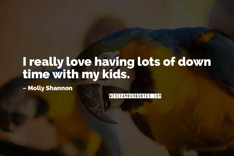 Molly Shannon Quotes: I really love having lots of down time with my kids.