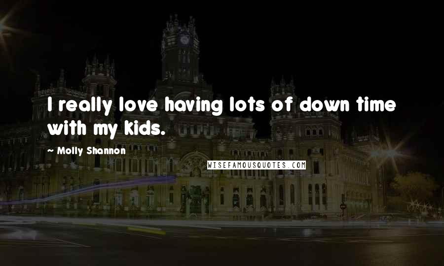 Molly Shannon Quotes: I really love having lots of down time with my kids.