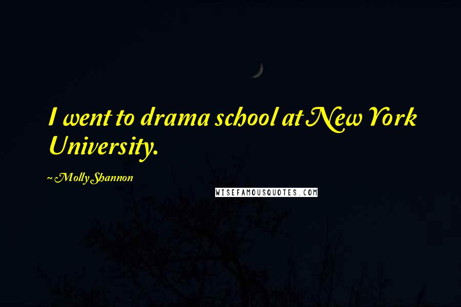 Molly Shannon Quotes: I went to drama school at New York University.