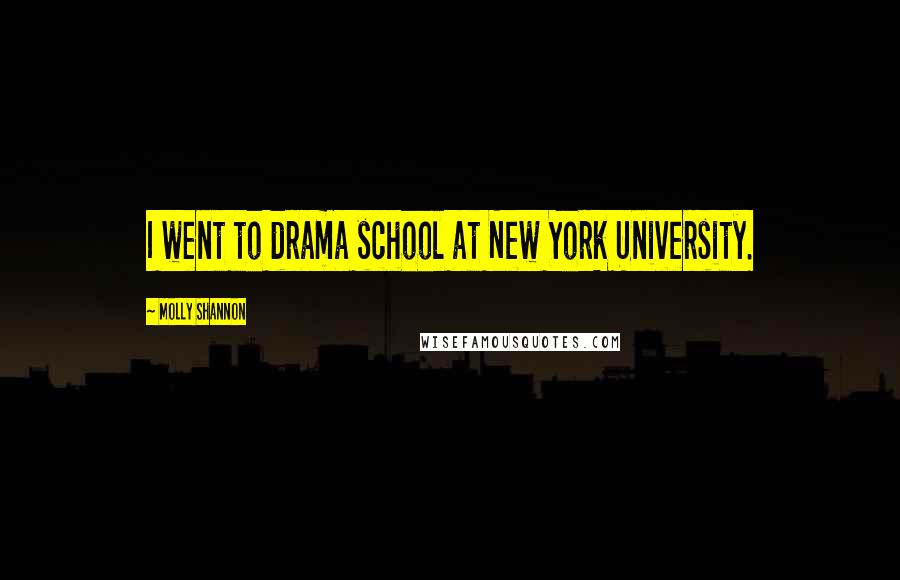 Molly Shannon Quotes: I went to drama school at New York University.