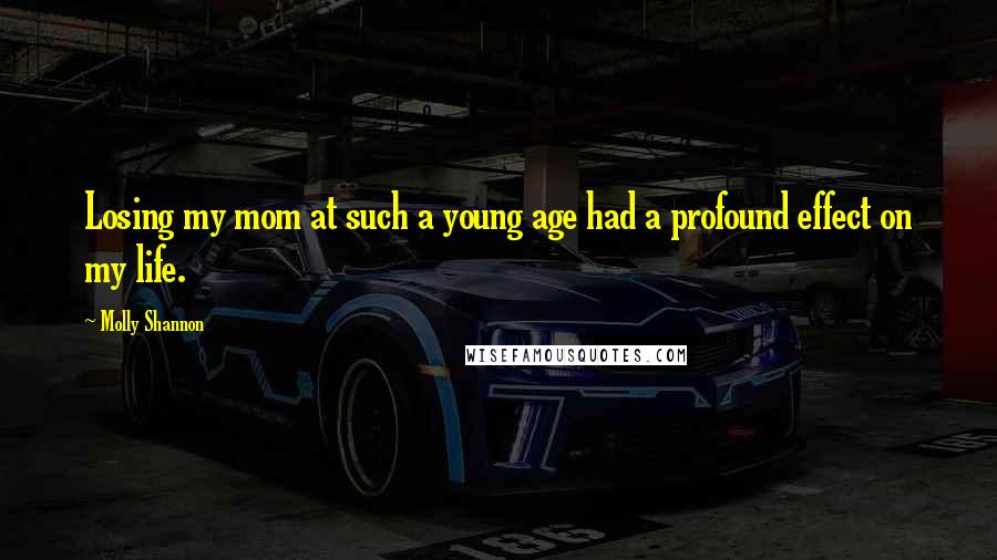 Molly Shannon Quotes: Losing my mom at such a young age had a profound effect on my life.