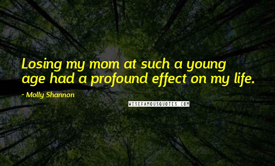 Molly Shannon Quotes: Losing my mom at such a young age had a profound effect on my life.