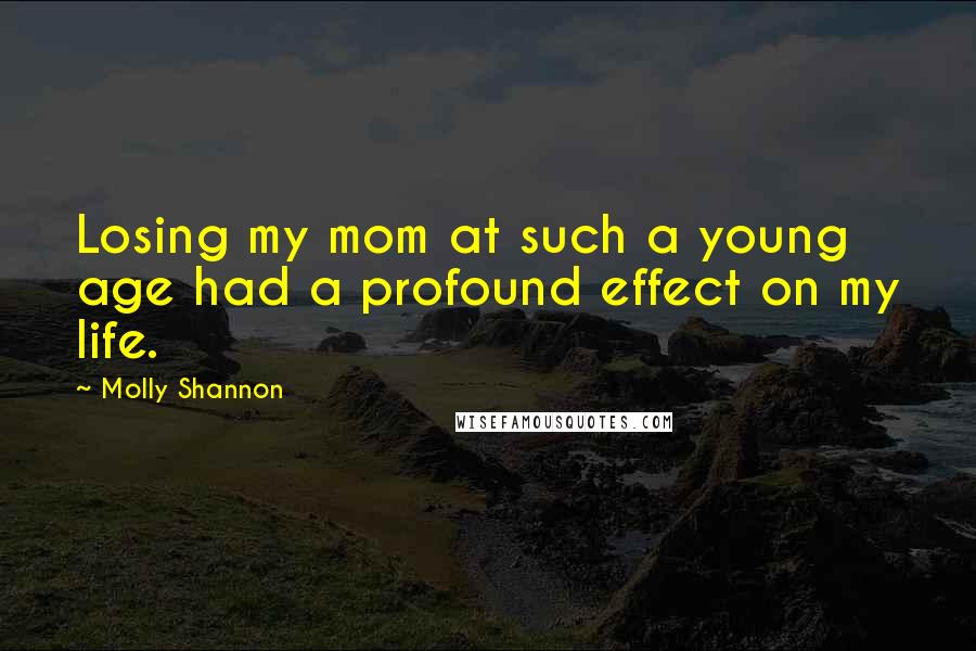 Molly Shannon Quotes: Losing my mom at such a young age had a profound effect on my life.