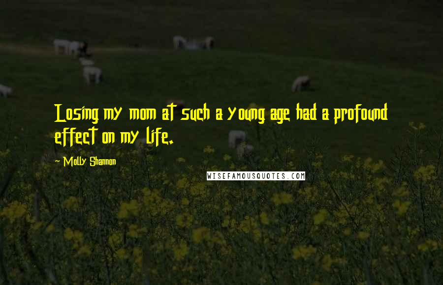 Molly Shannon Quotes: Losing my mom at such a young age had a profound effect on my life.