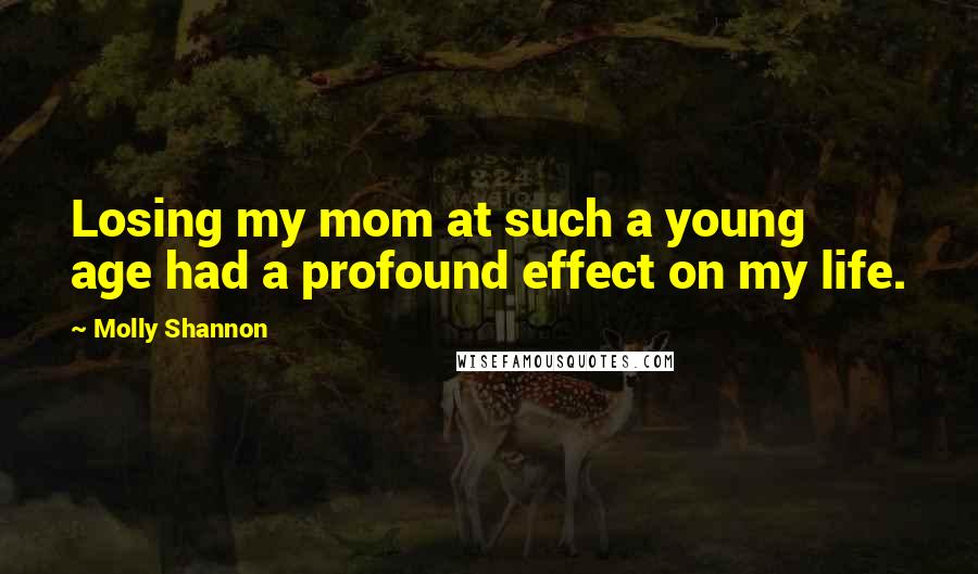 Molly Shannon Quotes: Losing my mom at such a young age had a profound effect on my life.