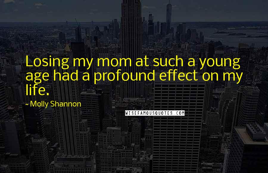 Molly Shannon Quotes: Losing my mom at such a young age had a profound effect on my life.