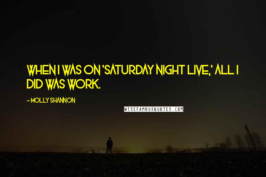 Molly Shannon Quotes: When I was on 'Saturday Night Live,' all I did was work.