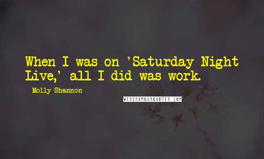 Molly Shannon Quotes: When I was on 'Saturday Night Live,' all I did was work.