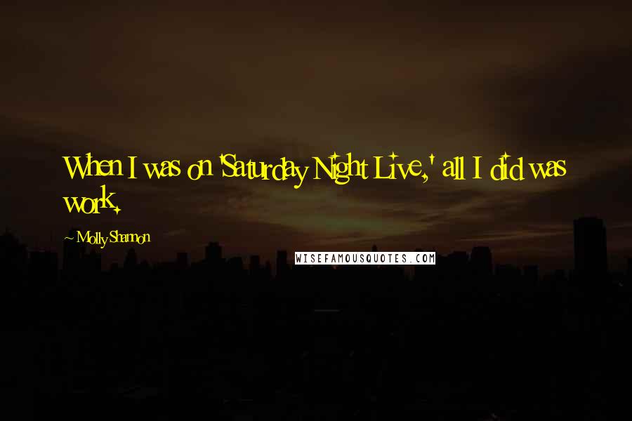 Molly Shannon Quotes: When I was on 'Saturday Night Live,' all I did was work.