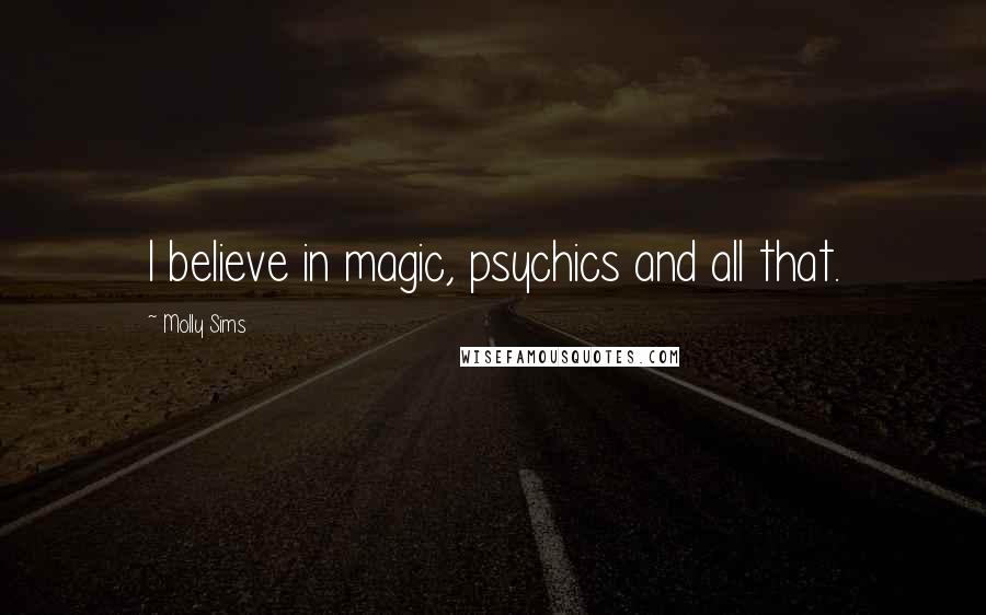 Molly Sims Quotes: I believe in magic, psychics and all that.