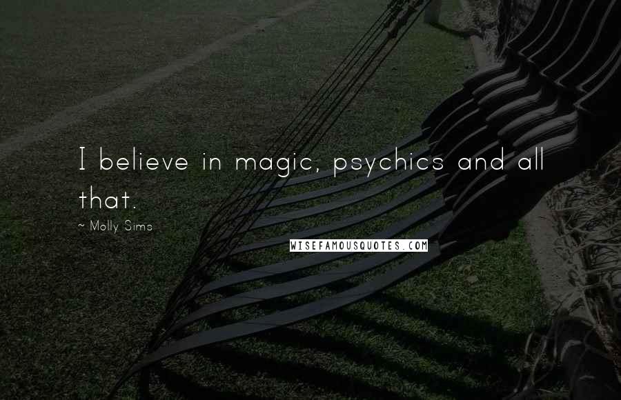 Molly Sims Quotes: I believe in magic, psychics and all that.