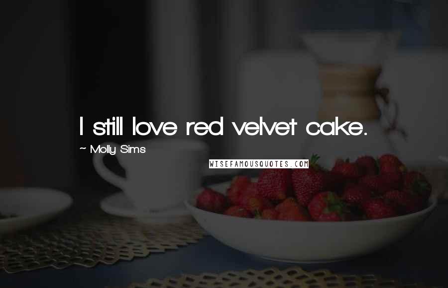 Molly Sims Quotes: I still love red velvet cake.