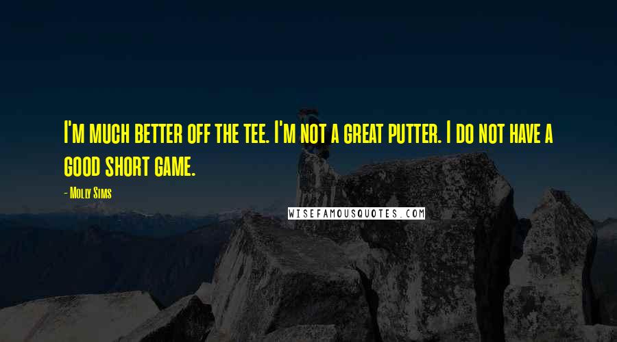 Molly Sims Quotes: I'm much better off the tee. I'm not a great putter. I do not have a good short game.