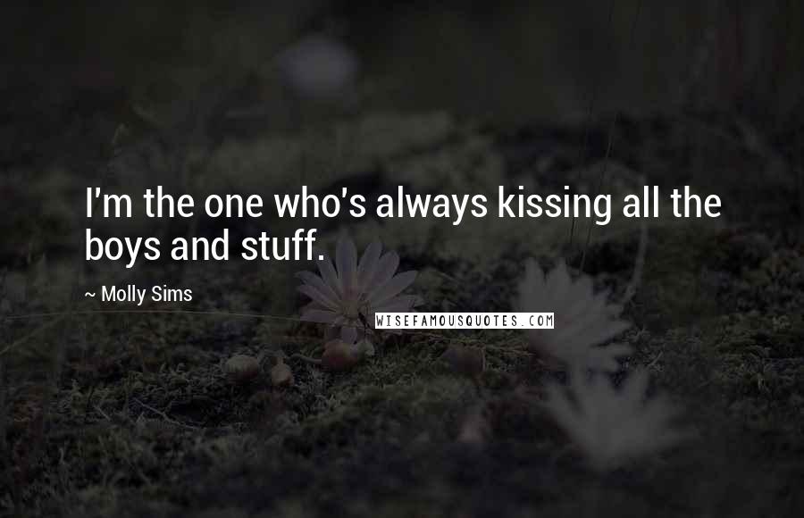Molly Sims Quotes: I'm the one who's always kissing all the boys and stuff.