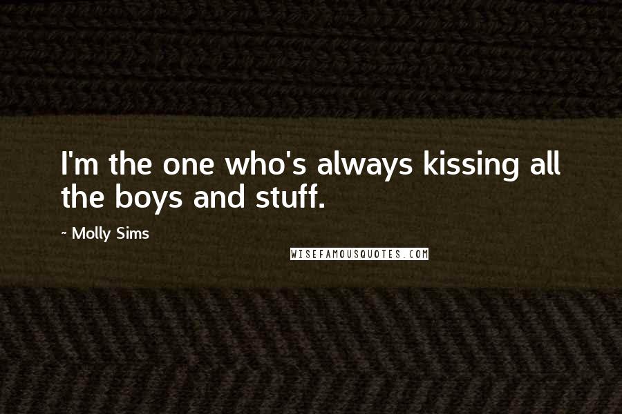 Molly Sims Quotes: I'm the one who's always kissing all the boys and stuff.