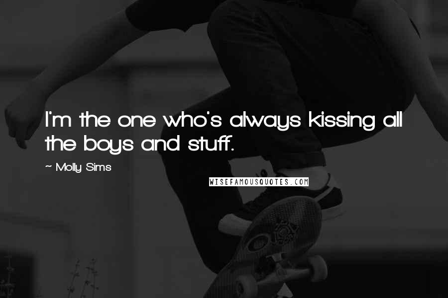 Molly Sims Quotes: I'm the one who's always kissing all the boys and stuff.