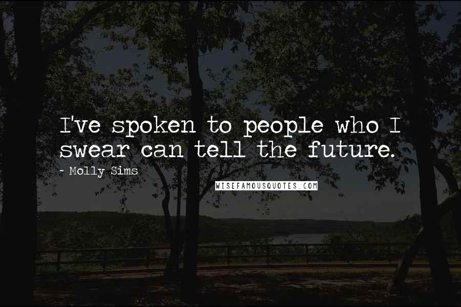 Molly Sims Quotes: I've spoken to people who I swear can tell the future.