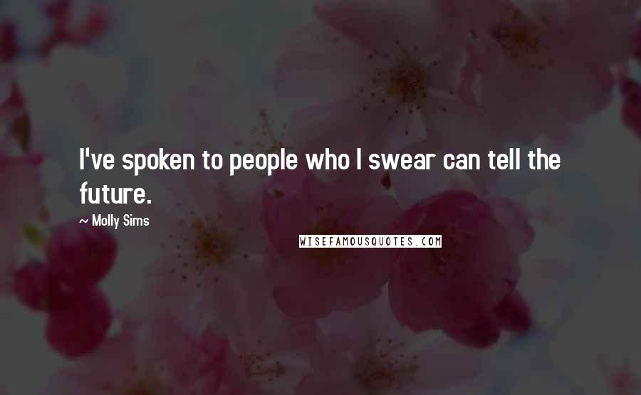 Molly Sims Quotes: I've spoken to people who I swear can tell the future.