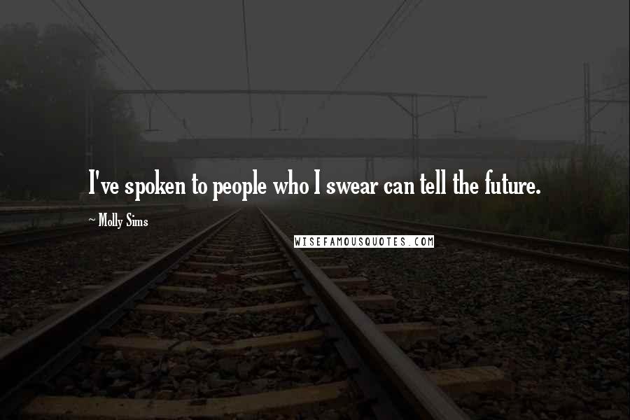 Molly Sims Quotes: I've spoken to people who I swear can tell the future.