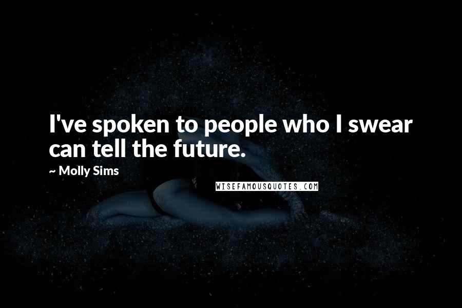 Molly Sims Quotes: I've spoken to people who I swear can tell the future.