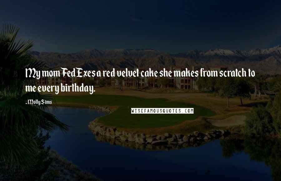Molly Sims Quotes: My mom FedExes a red velvet cake she makes from scratch to me every birthday.