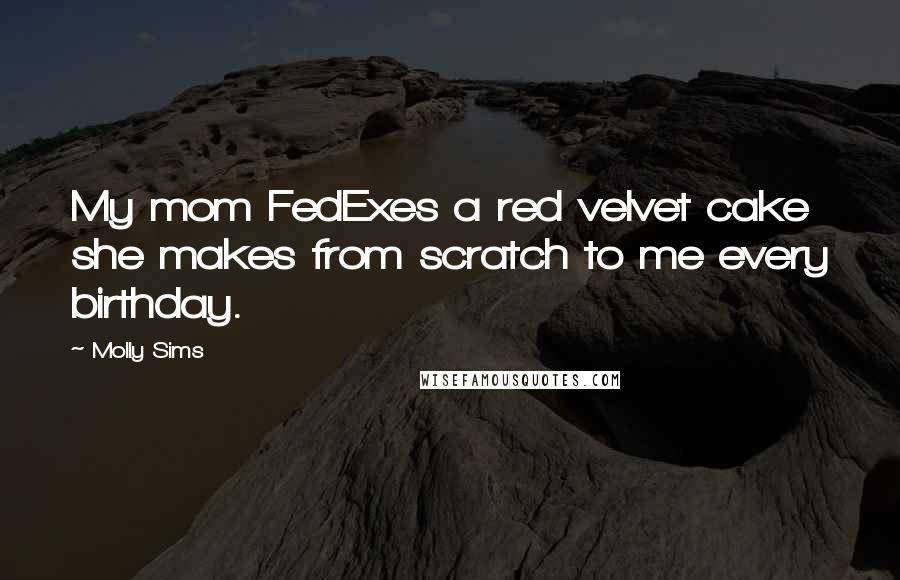 Molly Sims Quotes: My mom FedExes a red velvet cake she makes from scratch to me every birthday.