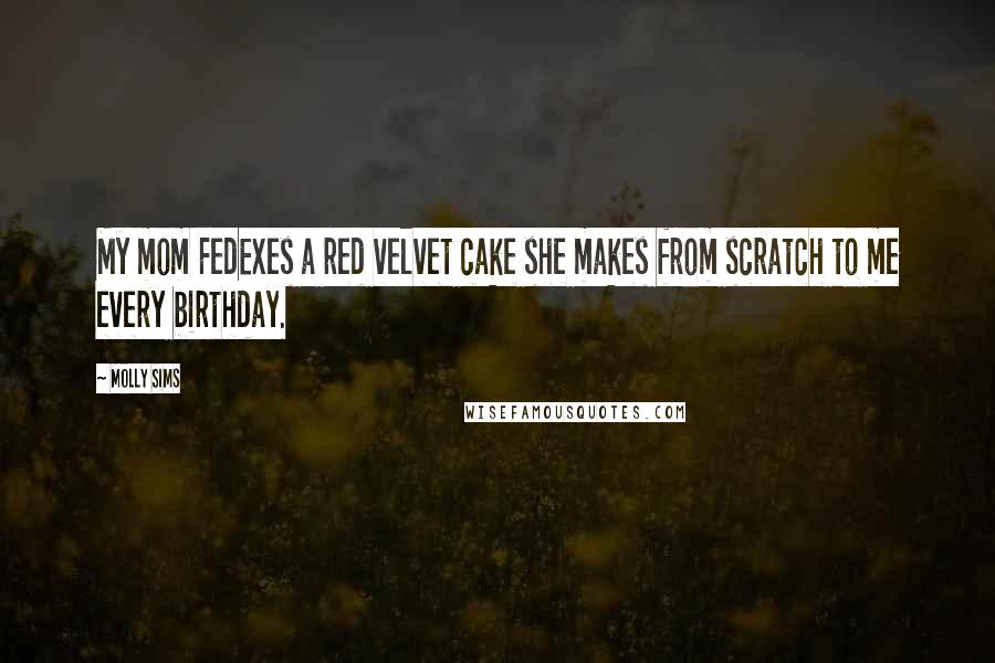 Molly Sims Quotes: My mom FedExes a red velvet cake she makes from scratch to me every birthday.